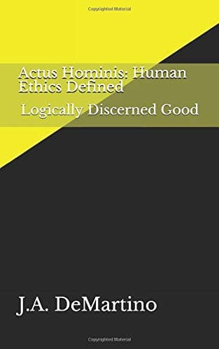 Actus Hominis: Human Ethics Defined: Logically Discerned Good (Apodictic Ethics)