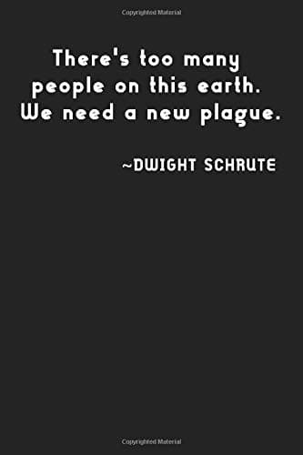 There's too many people on this earth. We need a new plague.: Dwight Schrute, Notebook, 100 lined pages, 6x9''