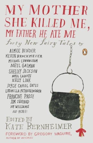 My Mother She Killed Me, My Father He Ate Me: Forty New Fairy Tales Kindle Edition