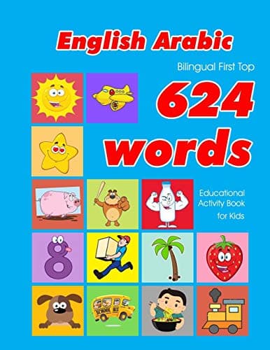 English - Arabic Bilingual First Top 624 Words Educational Activity Book for Kids: Easy vocabulary learning flashcards best for infants babies ... (624 Basic First Words for Children)