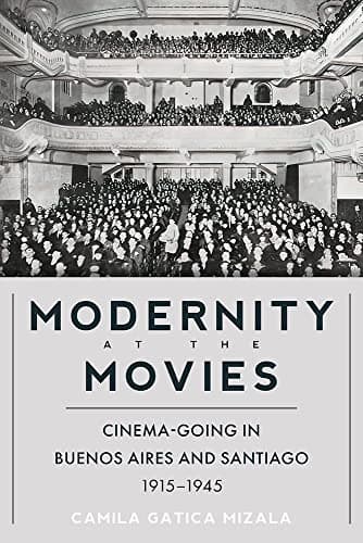 Modernity at the Movies: Cinema-going in Buenos Aires and Santiago, 1915-1945 (Pitt Illuminations)