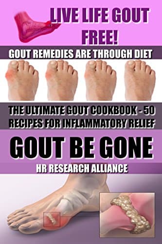 GOUT BE GONE - THE ULTIMATE GOUT COOKBOOK-50+ GOUT RECIPES FOR INFLAMMATORY RELIEF - : Live Life Gout Free!