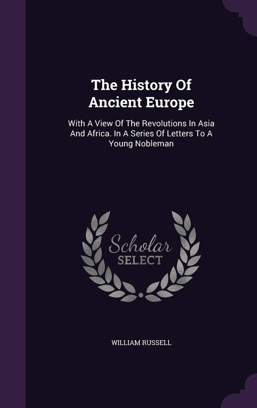 The History Of Ancient Europe: With A View Of The Revolutions In Asia And Africa. In A Series Of Letters To A Young Nobleman