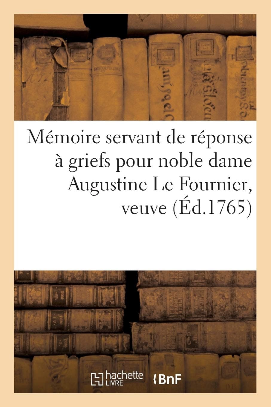 Mémoire Servant de Réponse À Griefs Pour Noble Dame Augustine Le Fournier, Veuve Et Non: Héritière de Mre Marc-Antoine Du Hamel, Écuyer, Sr de Fontaine Contre Mre Marie-Thomas Auguste