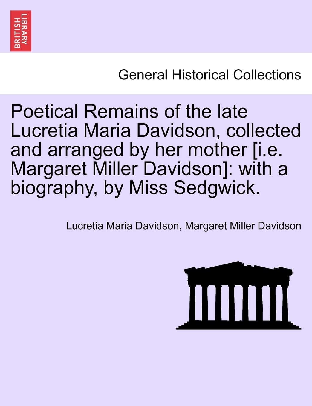 Poetical Remains of the Late Lucretia Maria Davidson, Collected and Arranged by Her Mother [I.E. Margaret Miller Davidson]: With a Biography, by Miss Sedgwick.
