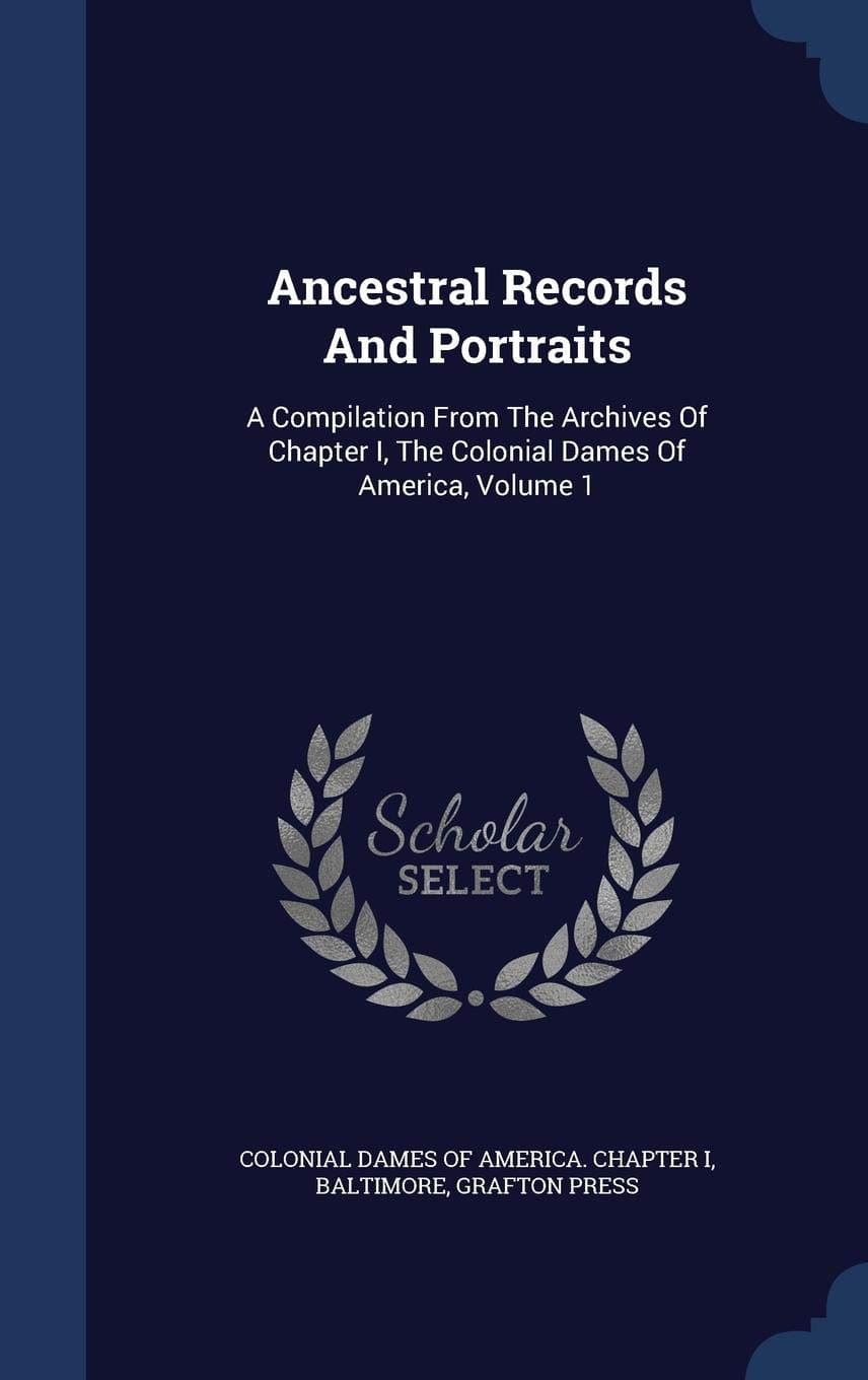 Ancestral Records And Portraits: A Compilation From The Archives Of Chapter I, The Colonial Dames Of America, Volume 1