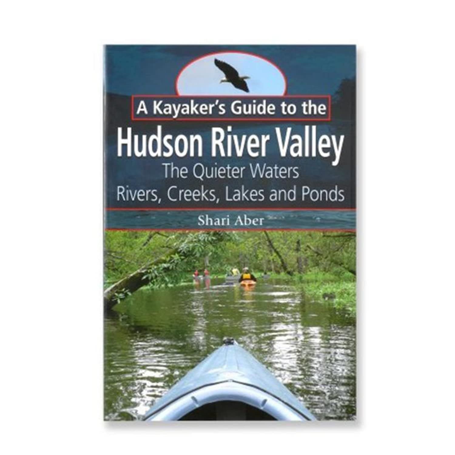 A Kayaker's Guide to the Hudson River Valley: The Quieter Waters--Rivers, Creeks, Lakes and Ponds
