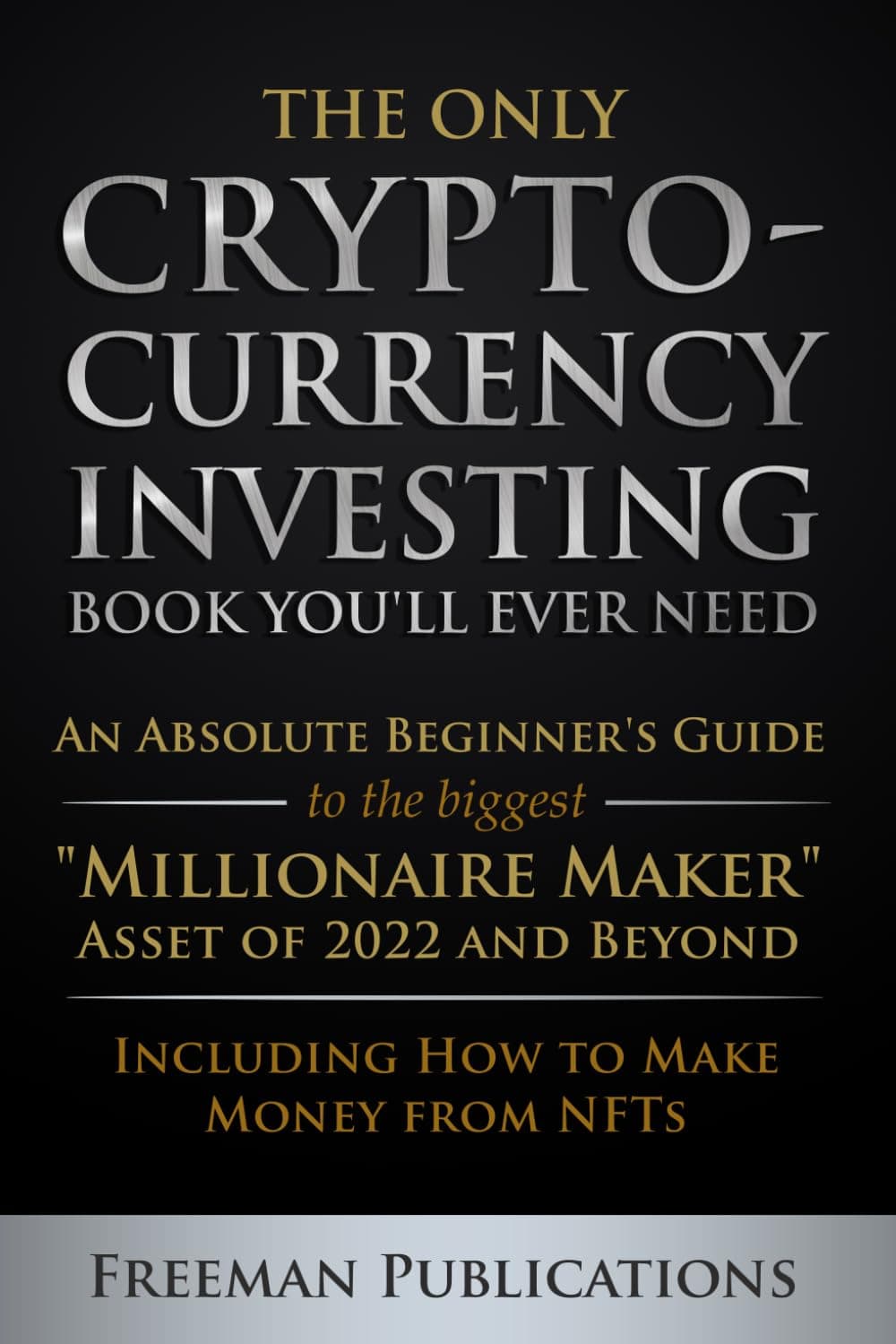 The Only Cryptocurrency Investing Book You'll Ever Need: An Absolute Beginner's Guide to the Biggest "Millionaire Maker" Asset of 2022 and Beyond - ... from NFTs (Cryptocurrency for Beginners)