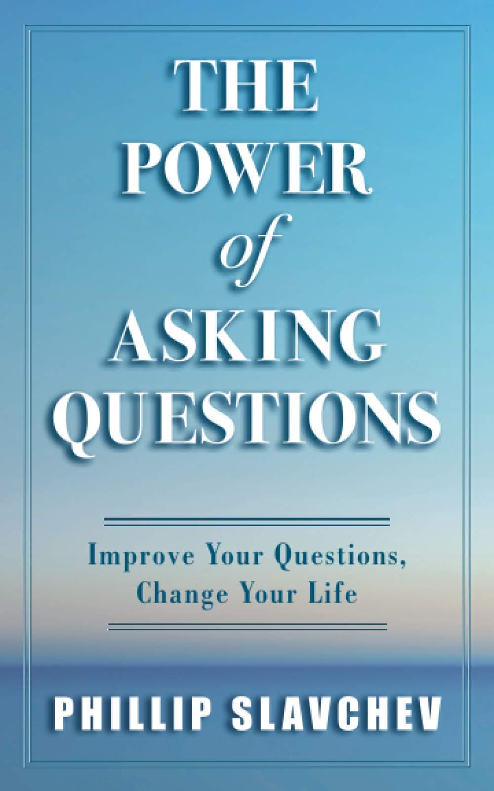 The Power of Asking Questions: Improve Your Questions, Change Your Life