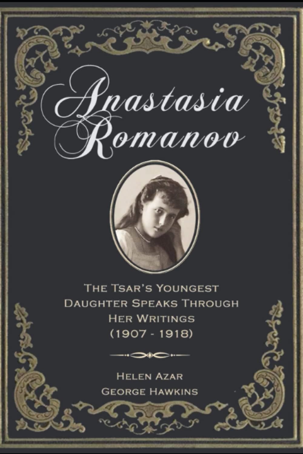 Anastasia Romanov: The Tsar's Youngest Daughter Speaks Through Her Writings (1907 - 1918)