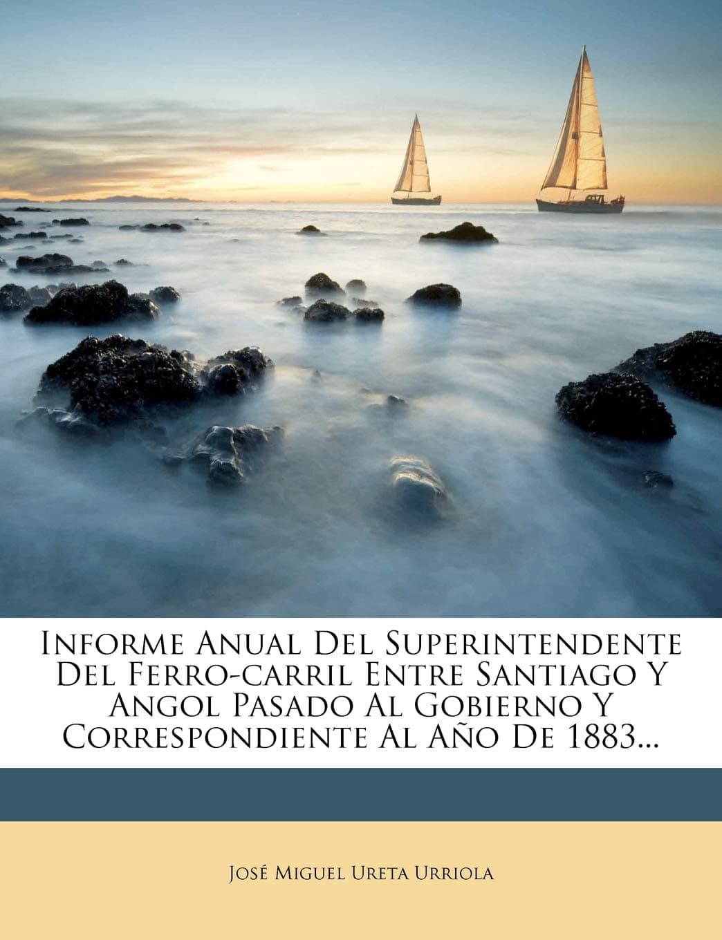 Informe Anual Del Superintendente Del Ferro-carril Entre Santiago Y Angol Pasado Al Gobierno Y Correspondiente Al Ao De 1883...
