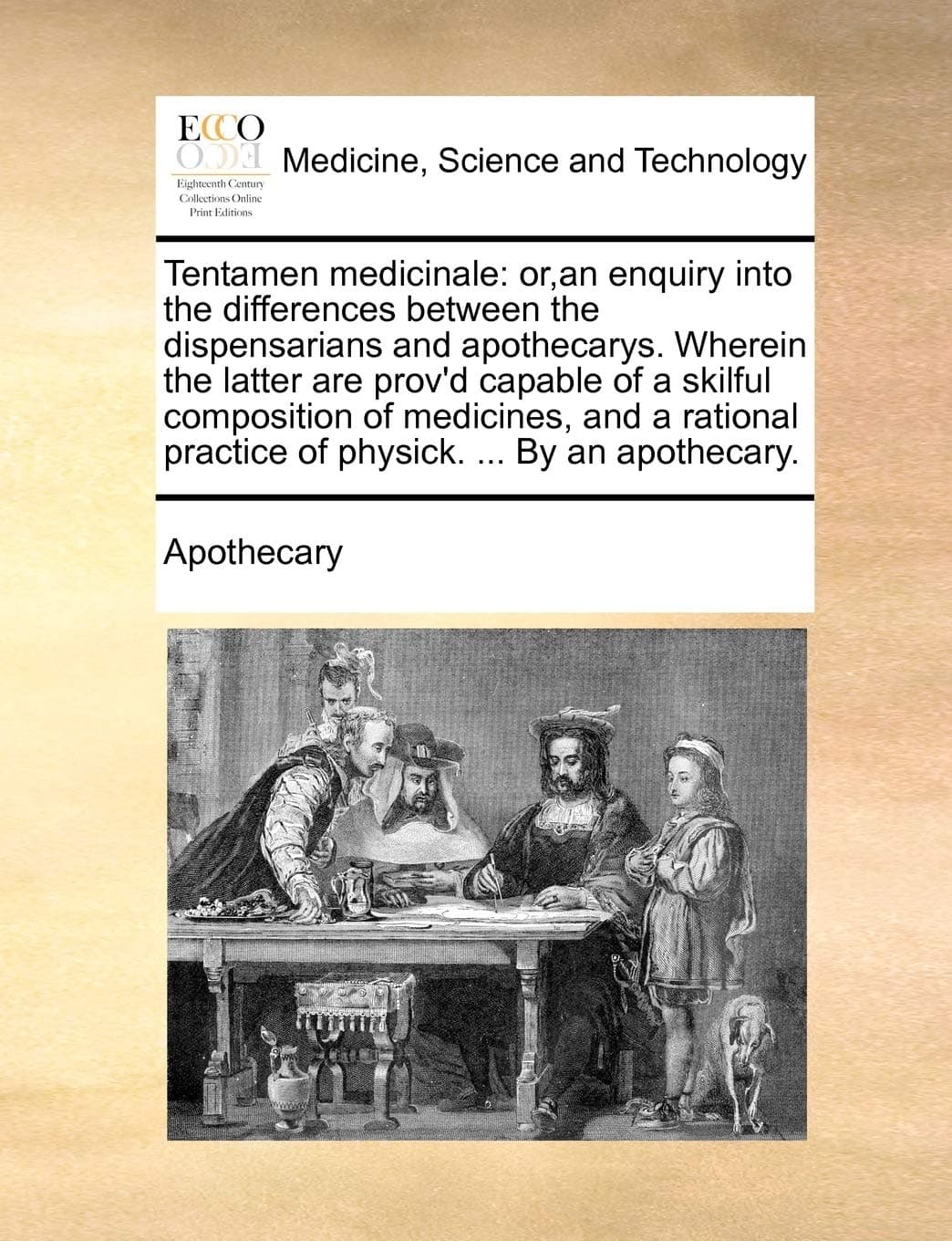 Tentamen medicinale: or, an enquiry into the differences between the dispensarians and apothecarys. Wherein the latter are prov'd capable of a skilful ... practice of physick. ... By an apothecary.