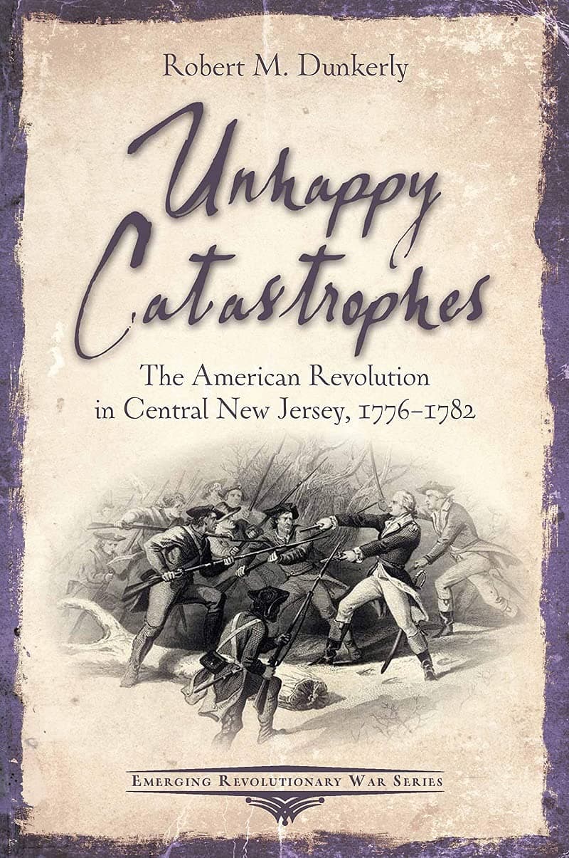 Unhappy Catastrophes: The American Revolution in Central New Jersey, 1776-1782 (Emerging Revolutionary War Series)