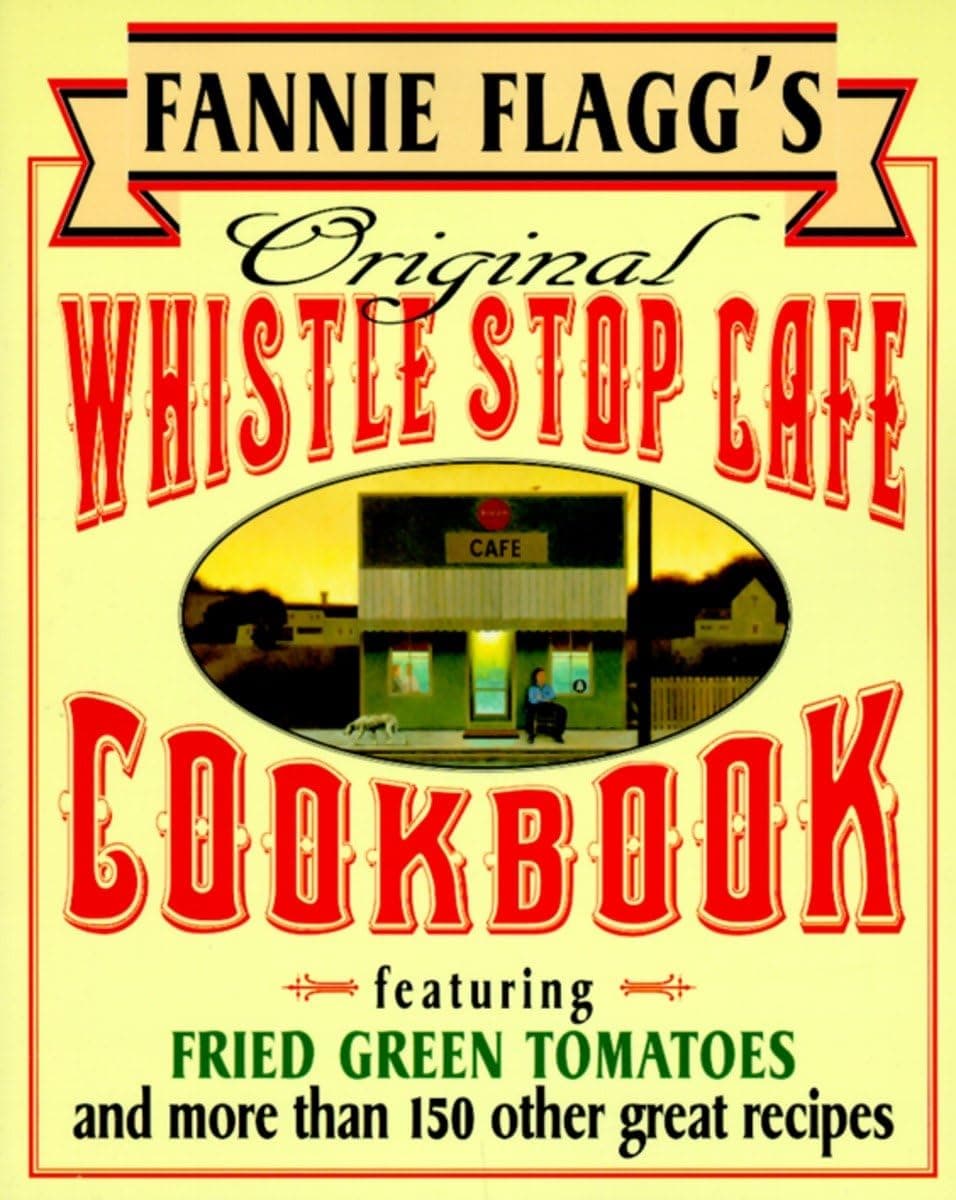 Fannie Flagg's Original Whistle Stop Cafe Cookbook: Featuring : Fried Green Tomatoes, Southern Barbecue, Banana Split Cake, and ManyOther Great Recipes