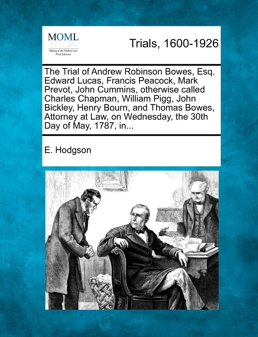 The Trial of Andrew Robinson Bowes, Esq. Edward Lucas, Francis Peacock, Mark Prevot, John Cummins, Otherwise Called Charles Chapman, William Pigg, ... Wednesday, the 30th Day of May, 1787, In...