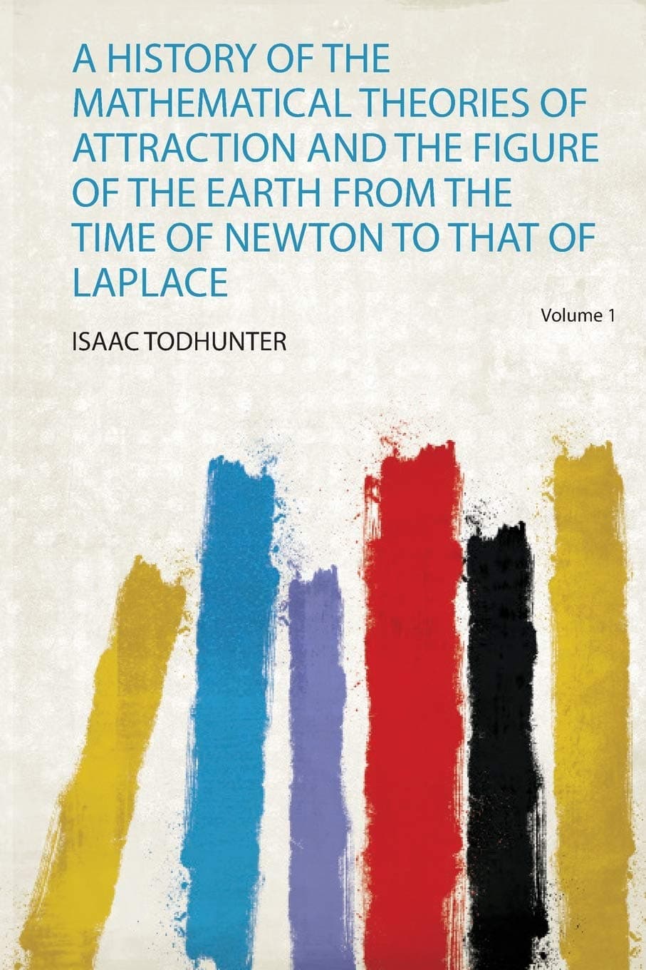 A History of the Mathematical Theories of Attraction and the Figure of the Earth from the Time of Newton to That of Laplace Volume 1 Paperback