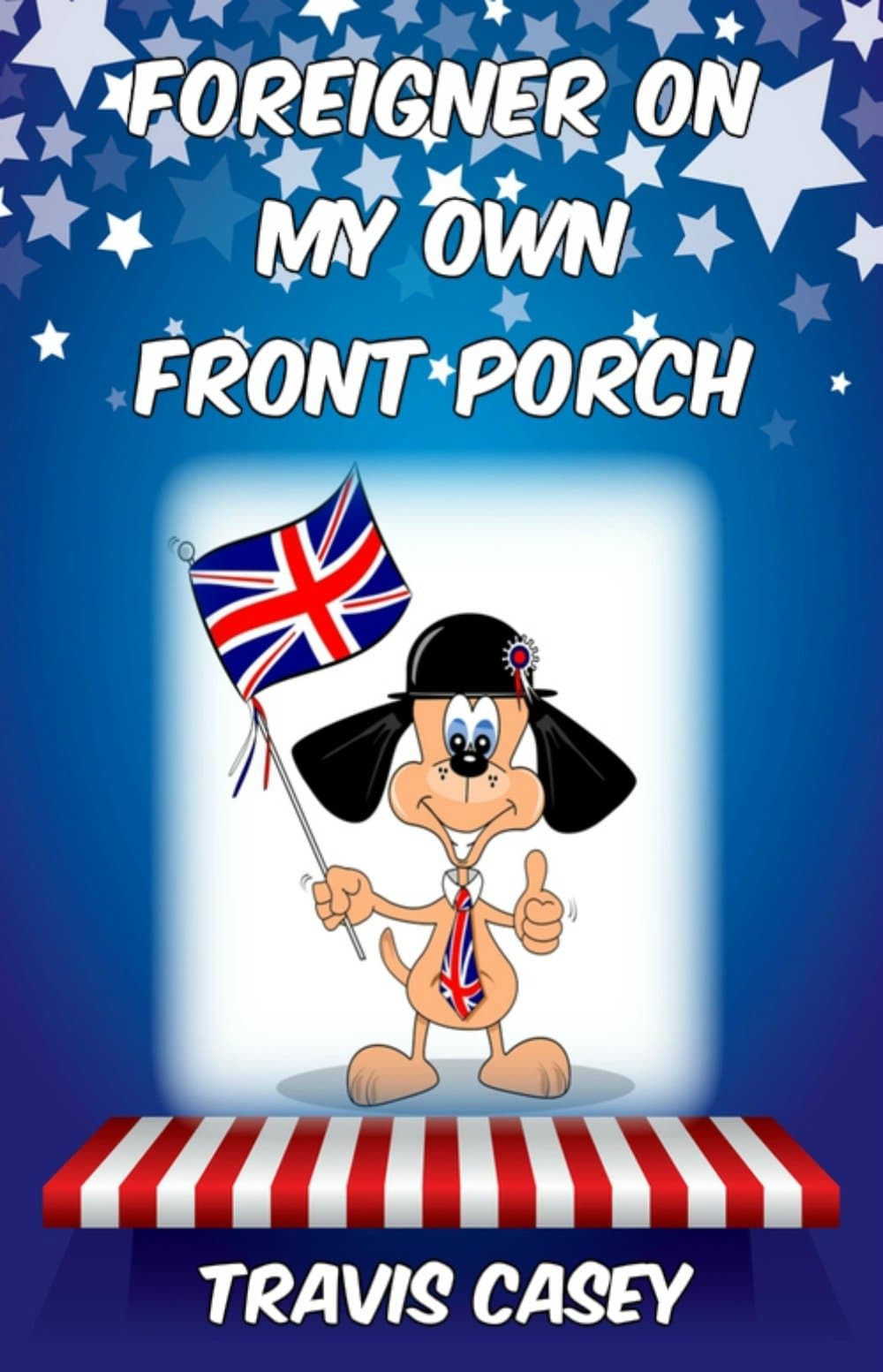Foreigner On My Own Front Porch: An American Memoir (Travis Casey's Real Life Adventures Book 2)
