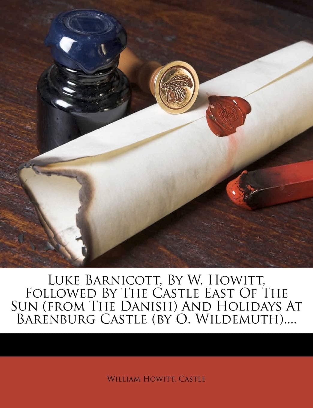 Luke Barnicott, by W. Howitt, Followed by the Castle East of the Sun (from the Danish) and Holidays at Barenburg Castle (by O. Wildemuth)....