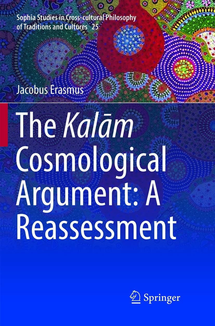 The Kalām Cosmological Argument: A Reassessment (Sophia Studies in Cross-cultural Philosophy of Traditions and Cultures Book 25)