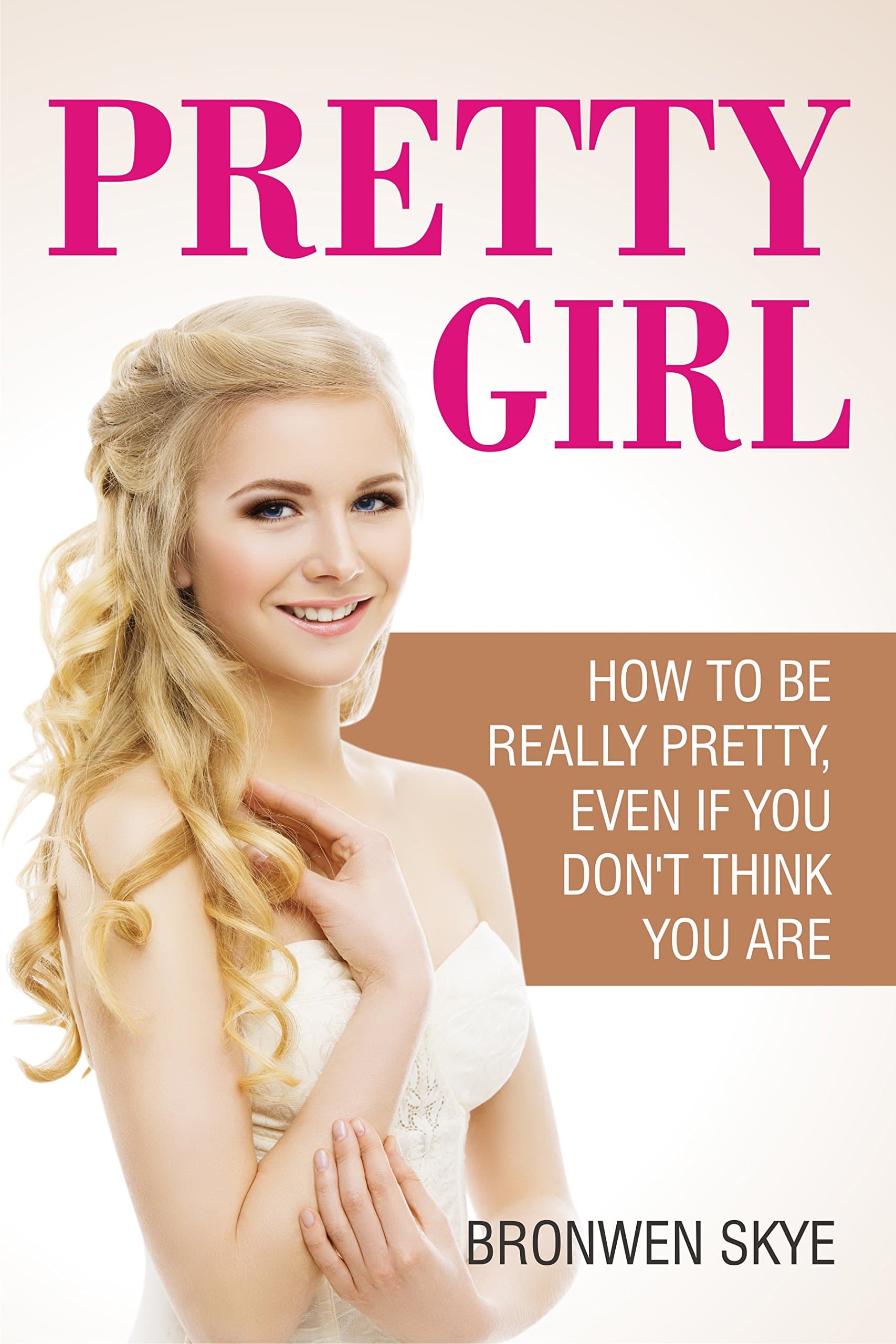 PRETTY GIRL: How To Be Really Pretty, Even If You Don't Think You Are