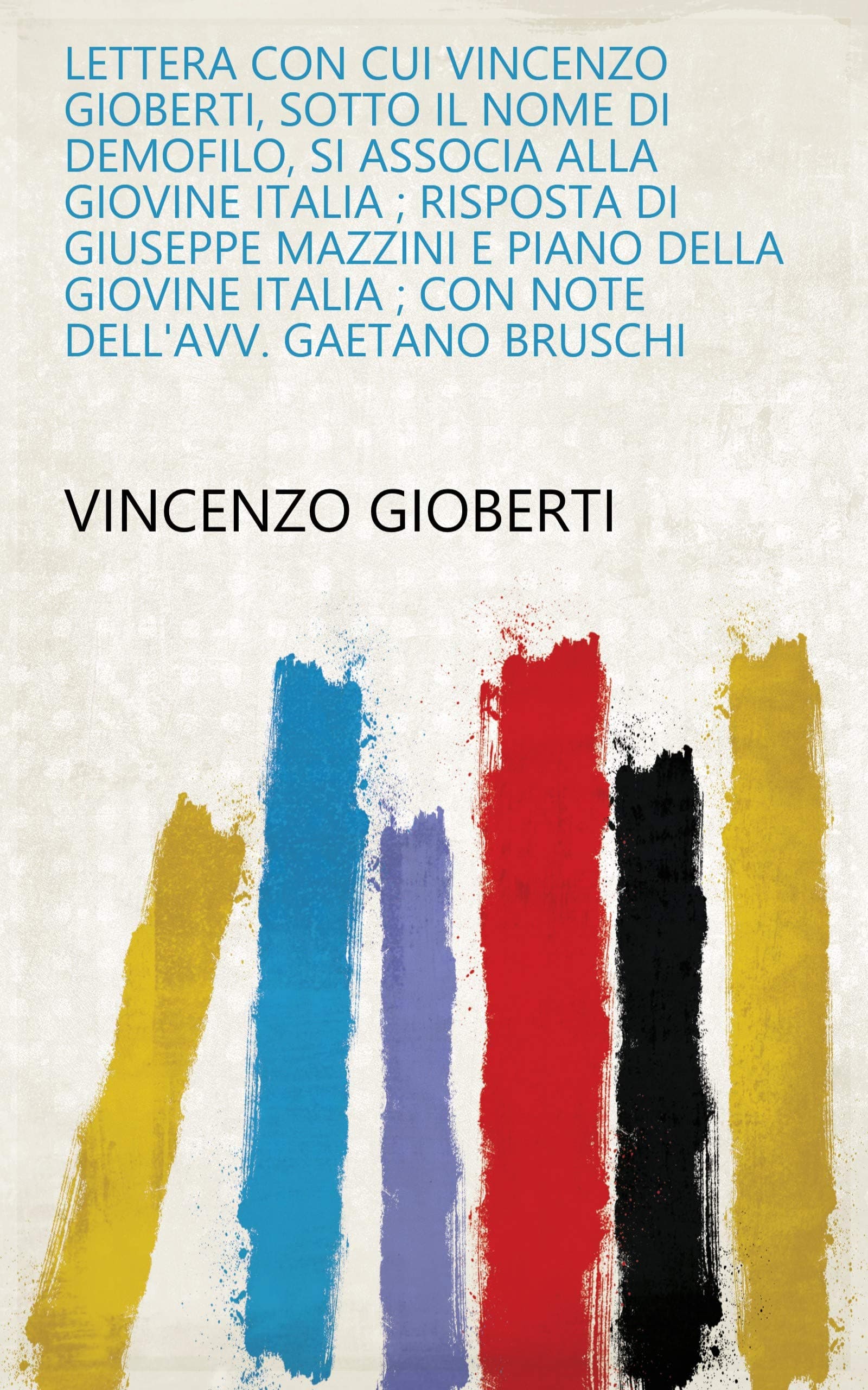 Lettera Con Cui Vincenzo Gioberti, Sotto Il Nome Di Demofilo, Si Associa Alla Giovine Italia ; Risposta Di Giuseppe Mazzini E Piano Della Giovine Italia ... Dell'avv. Gaetano Bruschi (Italian Edition)