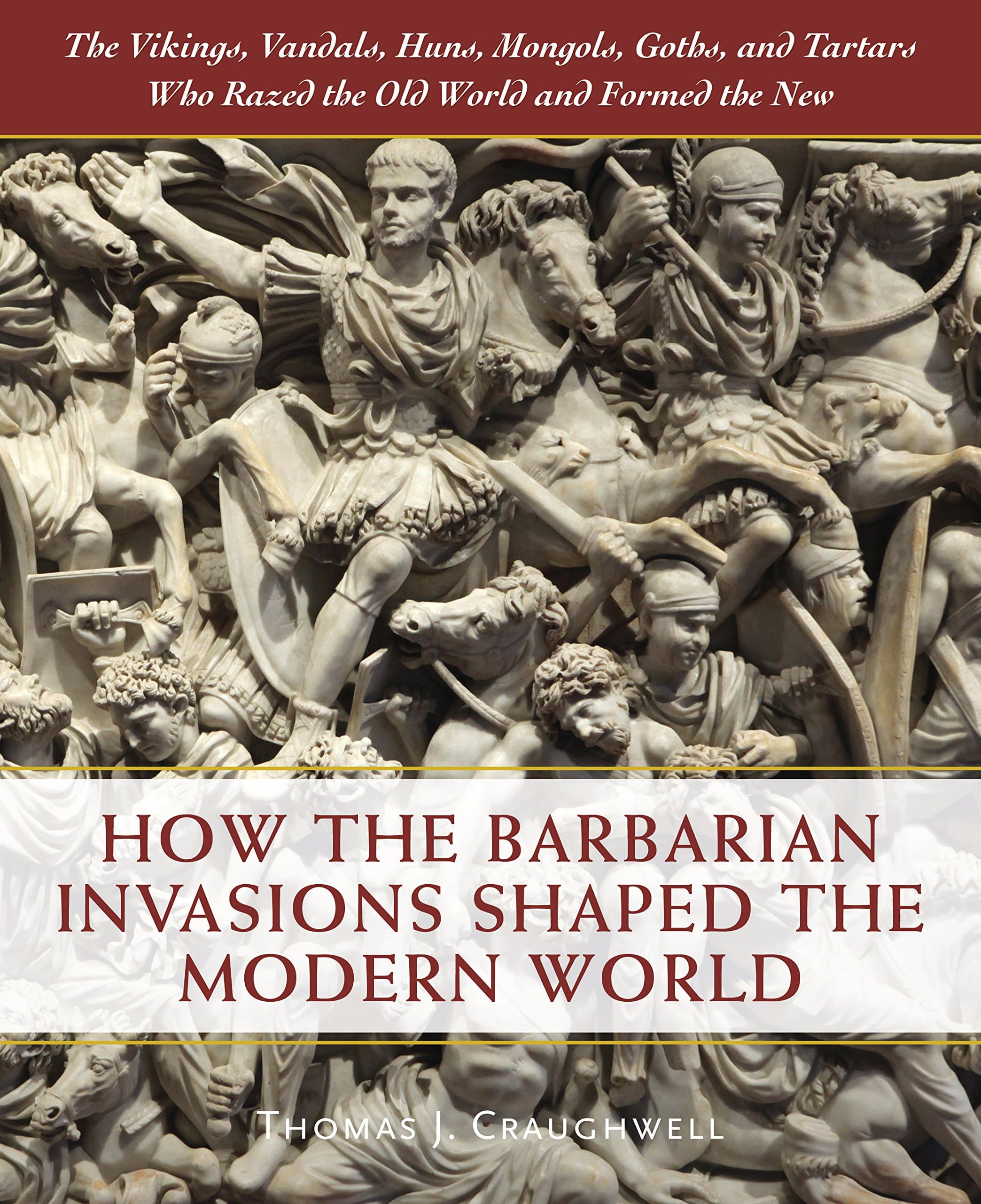 How the Barbarian Invasions Shaped the Modern World: The Vikings, Vandals, Huns, Mongols, Goths, and Tartars who Razed the Old World and Formed the New Hardcover – 31 July 2018