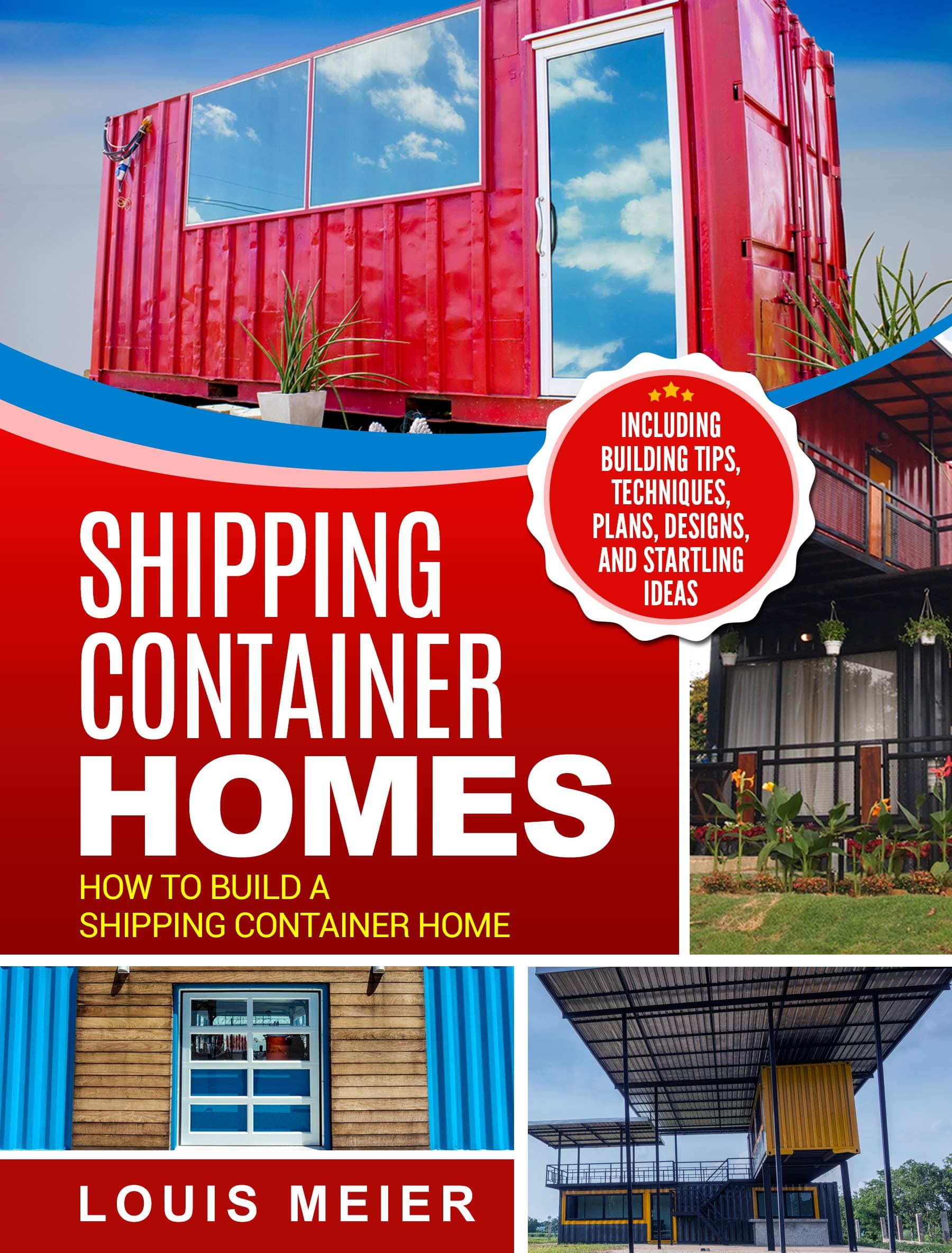 Shipping Container Homes: How to Build a Shipping Container Home - Including Building Tips, Techniques, Plans, Designs, and Startling Ideas Kindle Edition