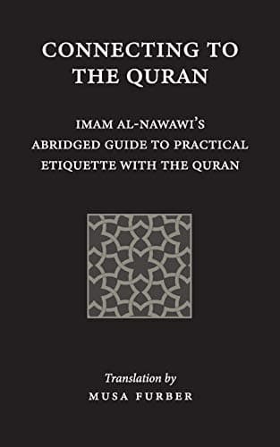 Connecting to the Quran: Imam al-Nawawi’s Abridged Guide to Practical Etiquette with the Quran