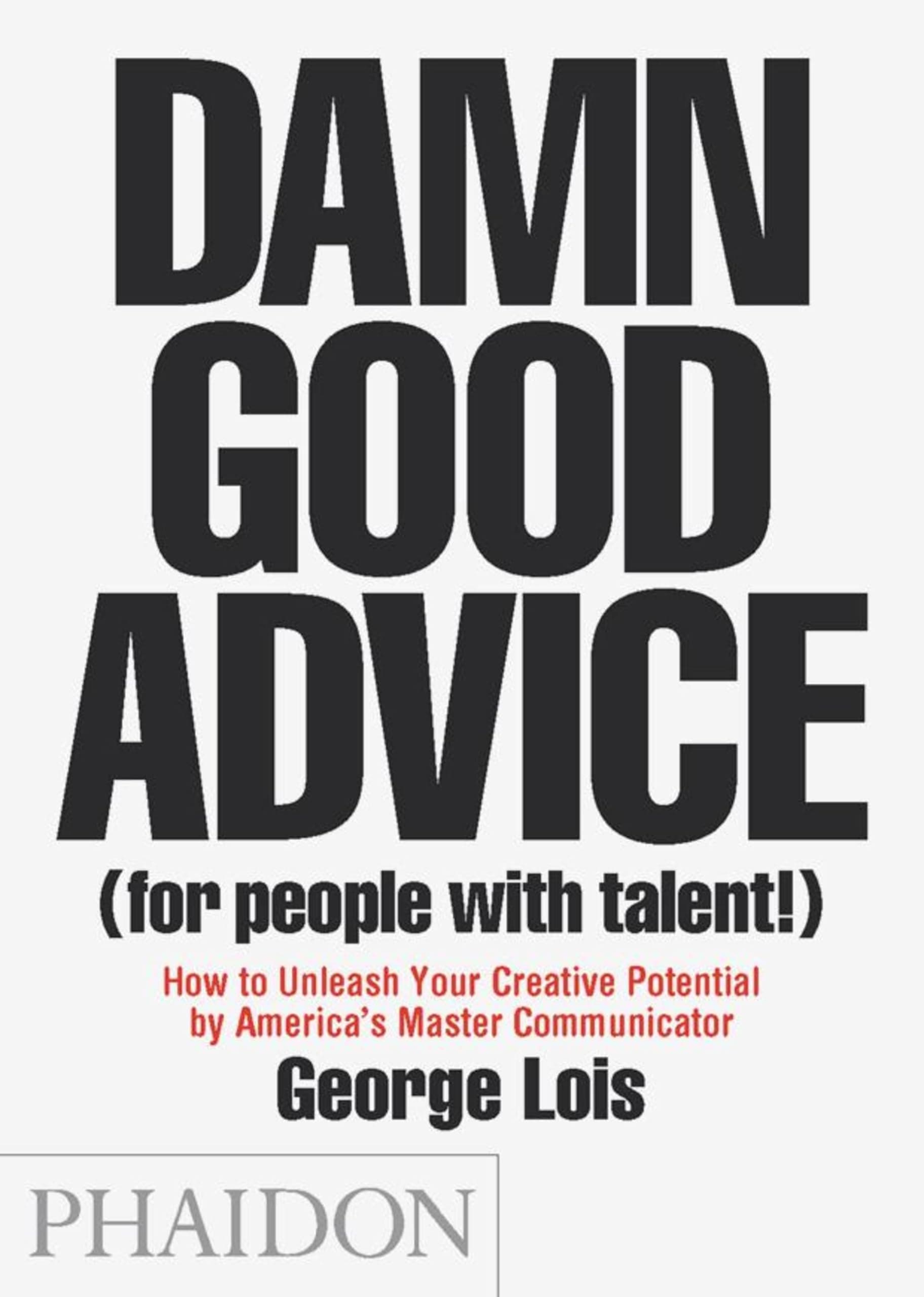 Damn Good Advice (For People with Talent!): How To Unleash Your Creative Potential by America's Master Communicator, George Lois Mass Market Paperback – 13 Mar. 2012